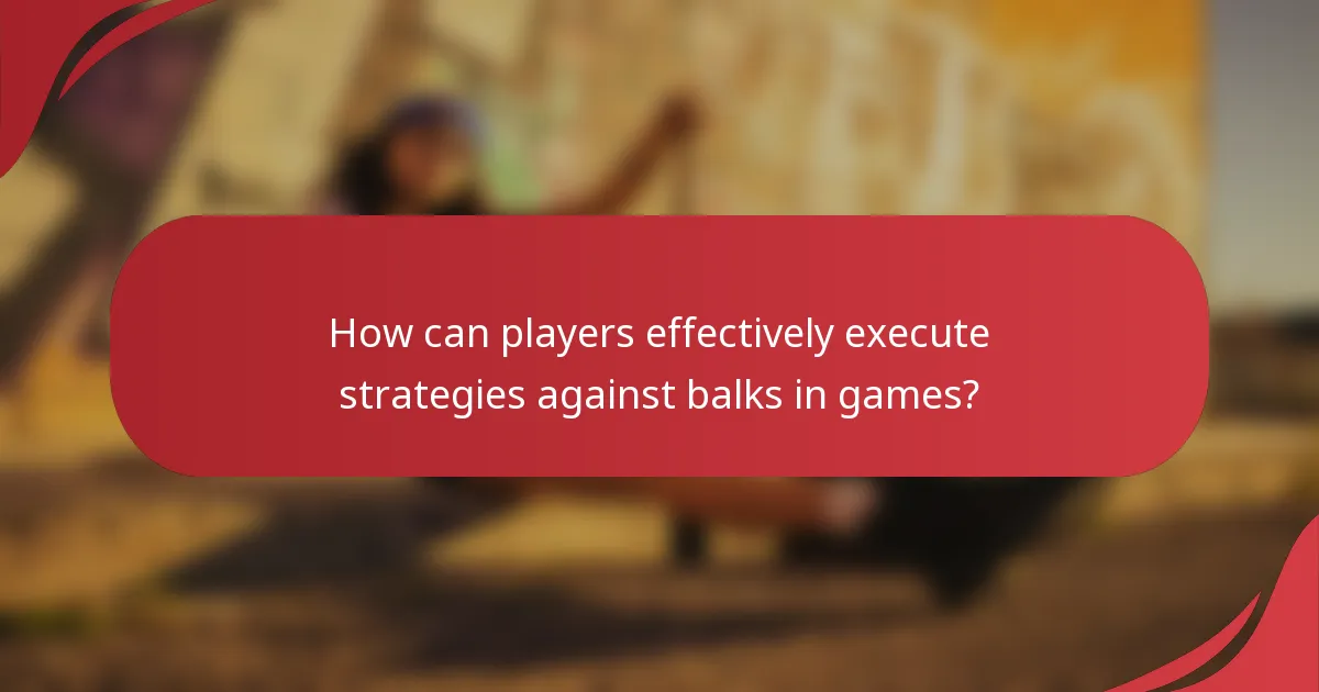 How can players effectively execute strategies against balks in games?