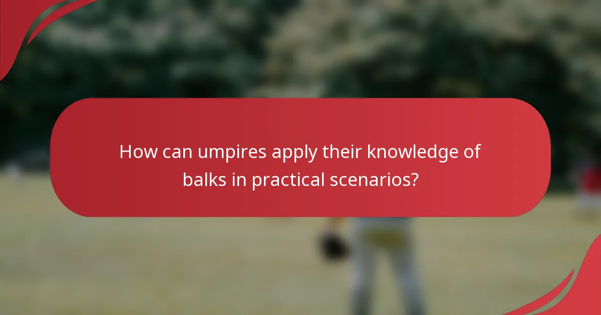 How can umpires apply their knowledge of balks in practical scenarios?