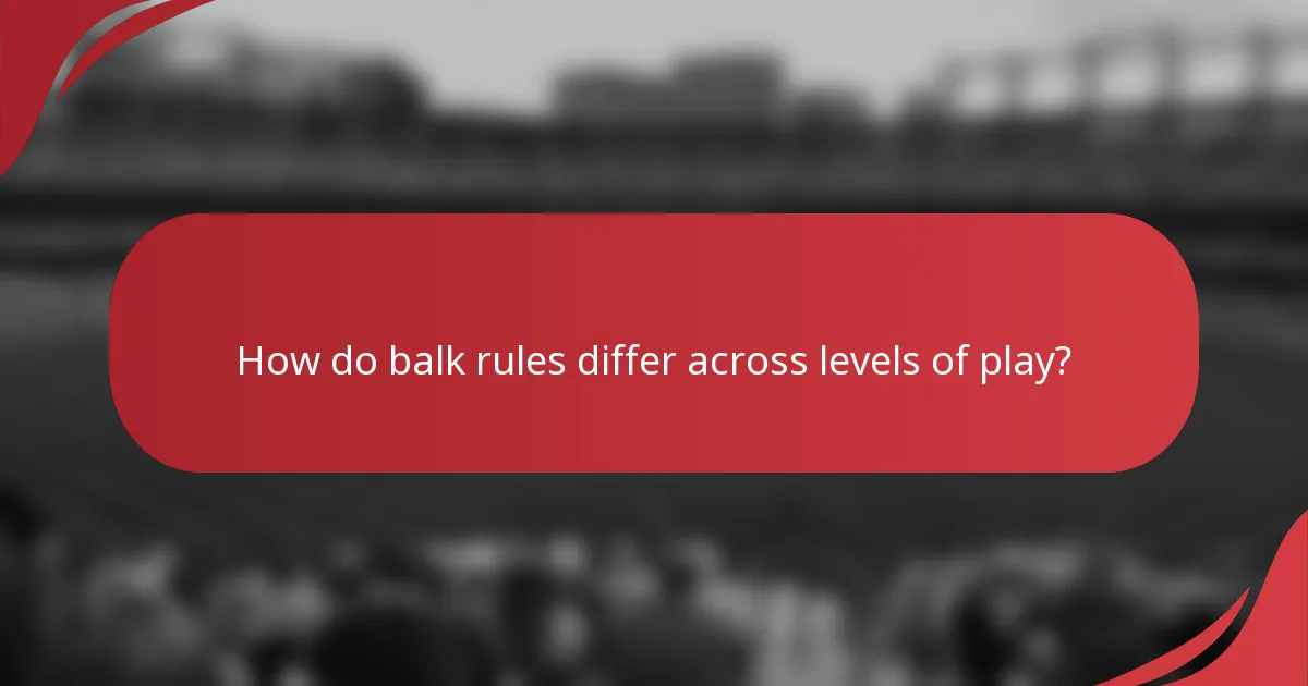 How do balk rules differ across levels of play?
