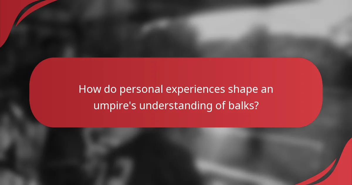 How do personal experiences shape an umpire's understanding of balks?