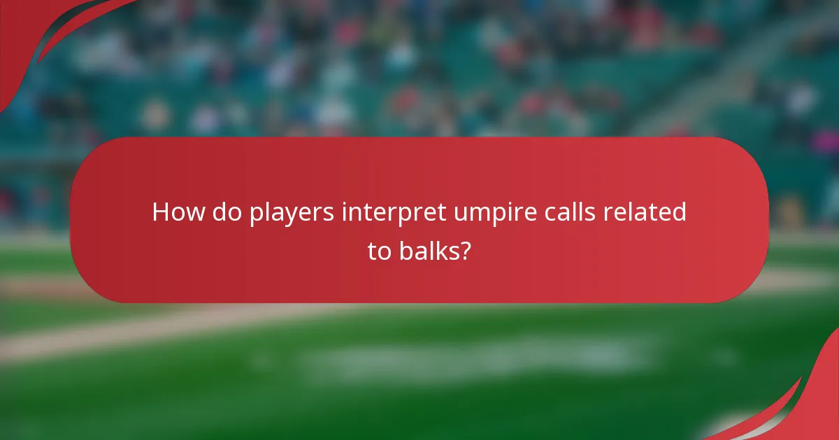 How do players interpret umpire calls related to balks?