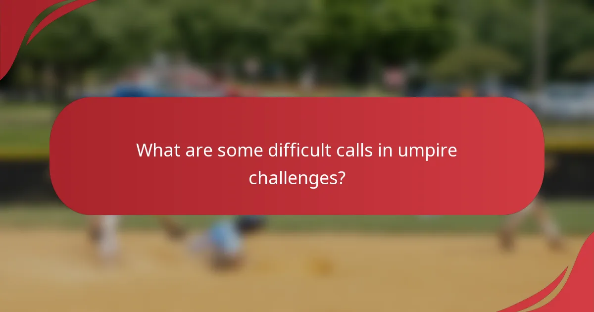 What are some difficult calls in umpire challenges?