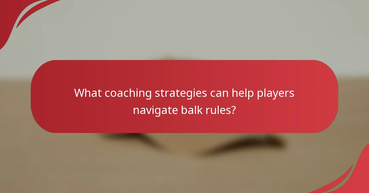 What coaching strategies can help players navigate balk rules?